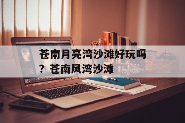 苍南月亮湾沙滩好玩吗？苍南风湾沙滩-第1张图片-
