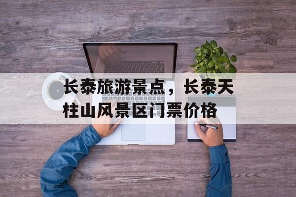长泰旅游景点，长泰天柱山风景区门票价格-第1张图片-