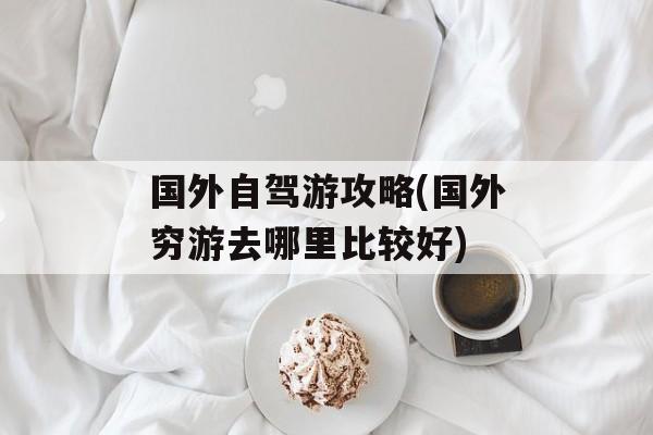 国外自驾游攻略(国外穷游去哪里比较好)-第1张图片-