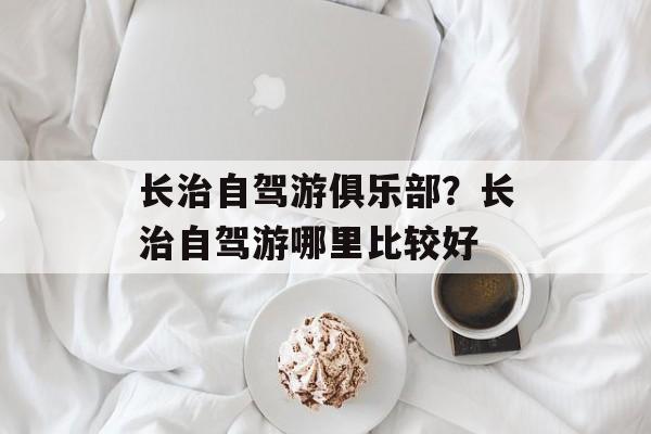 长治自驾游俱乐部？长治自驾游哪里比较好-第1张图片-