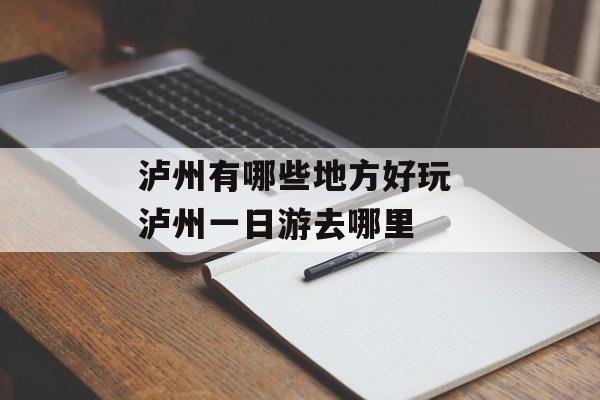 泸州有哪些地方好玩 泸州一日游去哪里-第1张图片-
