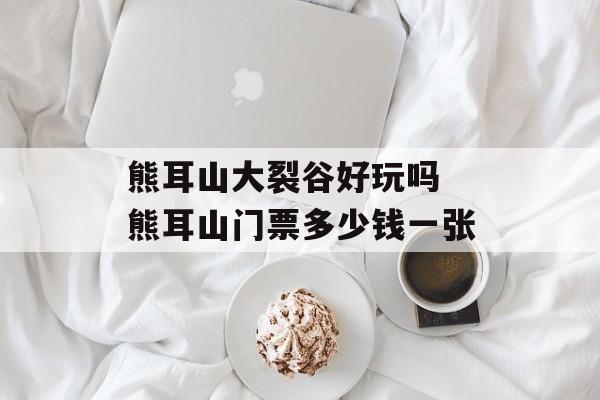 熊耳山大裂谷好玩吗 熊耳山门票多少钱一张-第1张图片-