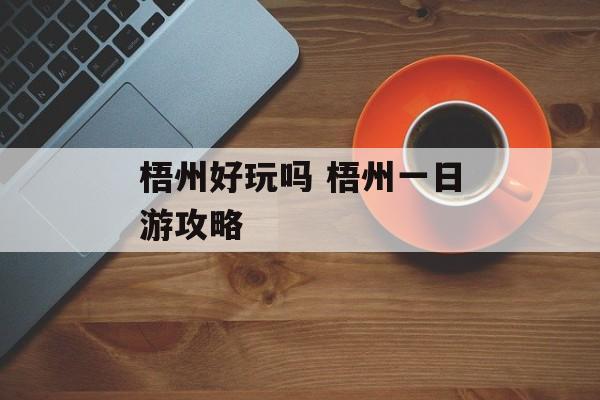梧州好玩吗 梧州一日游攻略-第1张图片-