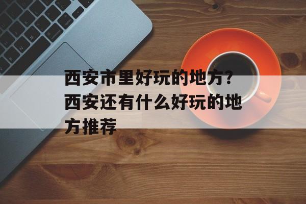 西安市里好玩的地方？西安还有什么好玩的地方推荐-第1张图片-