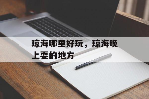 琼海哪里好玩，琼海晚上耍的地方-第1张图片-