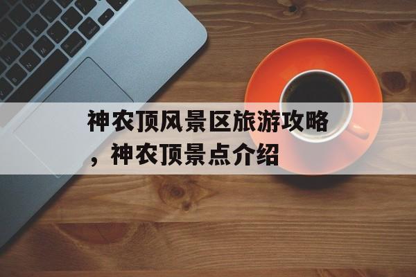 神农顶风景区旅游攻略，神农顶景点介绍-第1张图片-