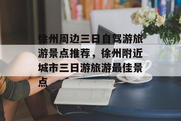 徐州周边三日自驾游旅游景点推荐，徐州附近城市三日游旅游最佳景点-第1张图片-