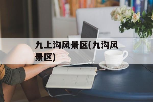 九上沟风景区(九沟风景区)-第1张图片-