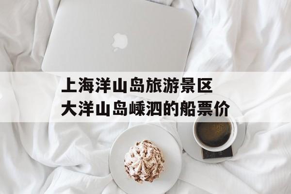 上海洋山岛旅游景区 大洋山岛嵊泗的船票价-第1张图片-