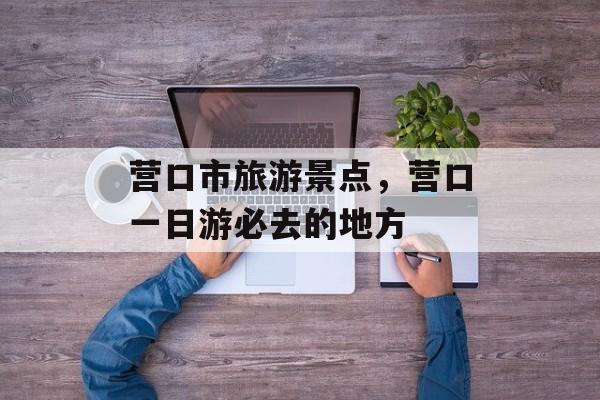 营口市旅游景点，营口一日游必去的地方-第1张图片-