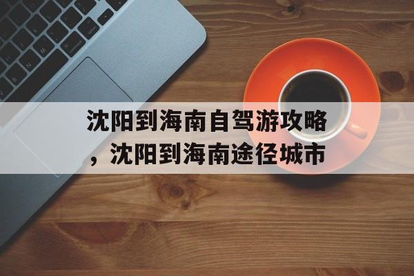 沈阳到海南自驾游攻略，沈阳到海南途径城市-第1张图片-