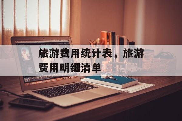 旅游费用统计表，旅游费用明细清单-第1张图片-