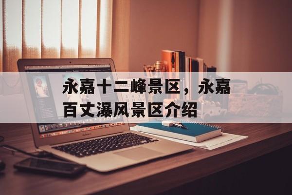 永嘉十二峰景区，永嘉百丈瀑风景区介绍-第1张图片-