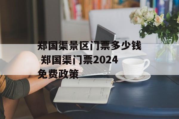 郑国渠景区门票多少钱 郑国渠门票2024免费政策-第1张图片-
