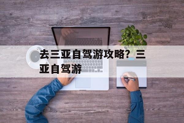 去三亚自驾游攻略？三亚自驾游-第1张图片-