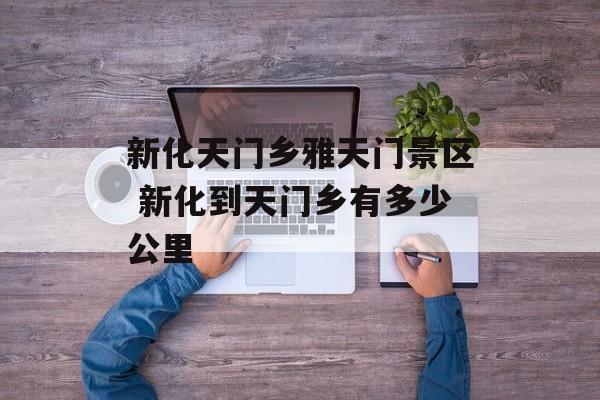 新化天门乡雅天门景区 新化到天门乡有多少公里-第1张图片-