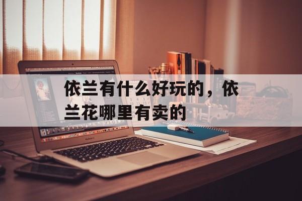 依兰有什么好玩的，依兰花哪里有卖的-第1张图片-
