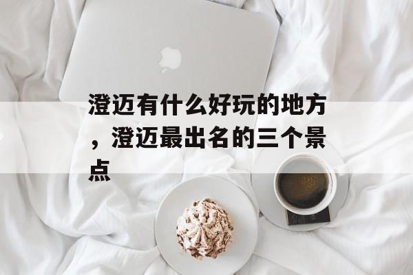 澄迈有什么好玩的地方，澄迈最出名的三个景点-第1张图片-
