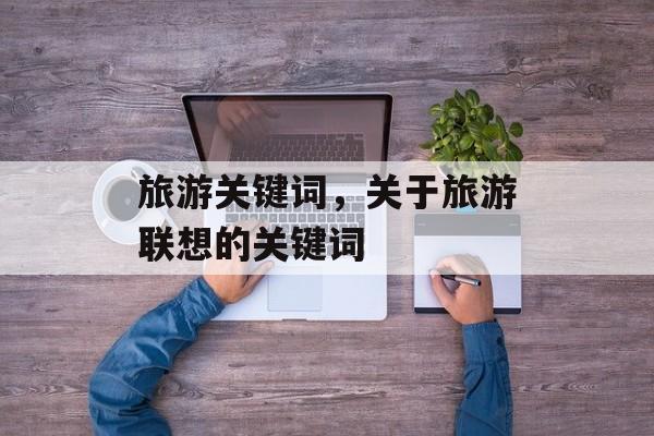 旅游关键词，关于旅游联想的关键词-第1张图片-