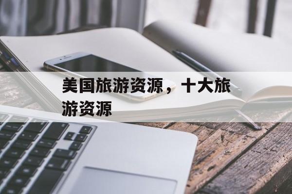 美国旅游资源，十大旅游资源-第1张图片-