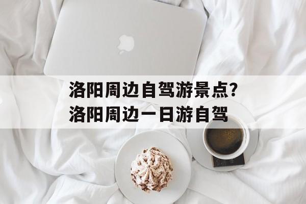 洛阳周边自驾游景点？洛阳周边一日游自驾-第1张图片-