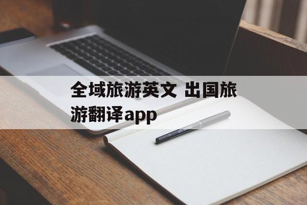 全域旅游英文 出国旅游翻译app-第1张图片-
