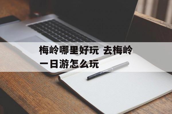 梅岭哪里好玩 去梅岭一日游怎么玩-第1张图片-