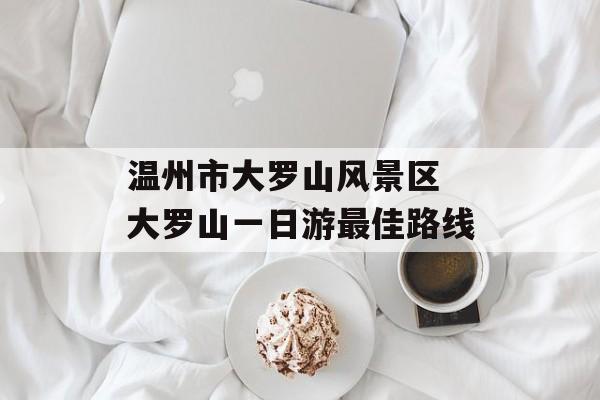 温州市大罗山风景区 大罗山一日游最佳路线-第1张图片-
