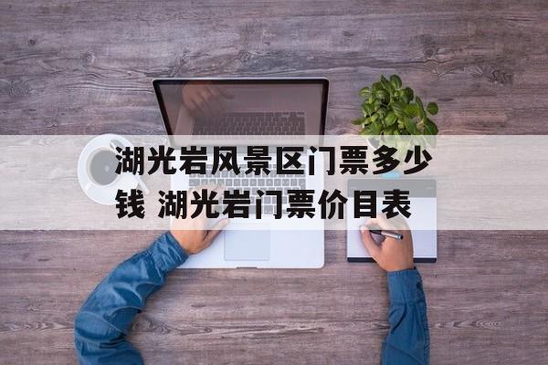 湖光岩风景区门票多少钱 湖光岩门票价目表-第1张图片-