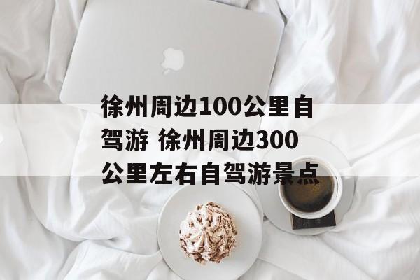 徐州周边100公里自驾游 徐州周边300公里左右自驾游景点-第1张图片-