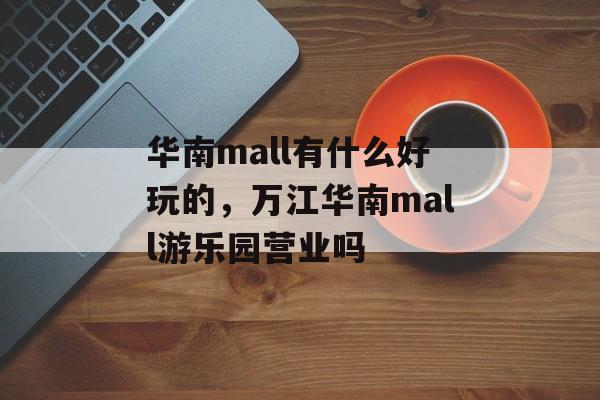 华南mall有什么好玩的，万江华南mall游乐园营业吗-第1张图片-