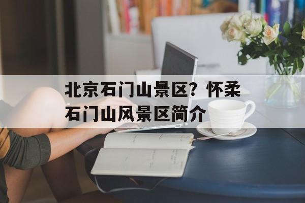 北京石门山景区？怀柔石门山风景区简介-第1张图片-