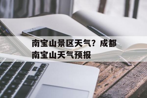 南宝山景区天气？成都南宝山天气预报-第1张图片-