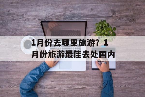 1月份去哪里旅游？1月份旅游最佳去处国内-第1张图片-
