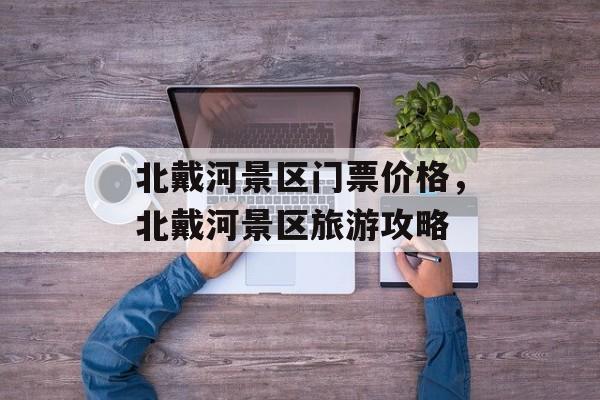 北戴河景区门票价格，北戴河景区旅游攻略-第1张图片-