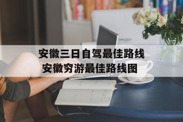 安徽三日自驾最佳路线 安徽穷游最佳路线图-第1张图片-