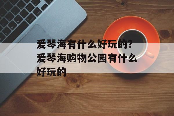 爱琴海有什么好玩的？爱琴海购物公园有什么好玩的-第1张图片-
