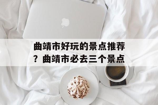 曲靖市好玩的景点推荐？曲靖市必去三个景点-第1张图片-