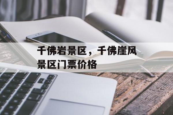 千佛岩景区，千佛崖风景区门票价格-第1张图片-
