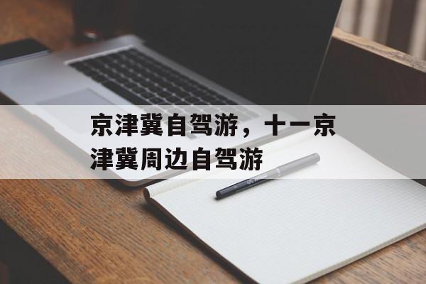 京津冀自驾游，十一京津冀周边自驾游-第1张图片-