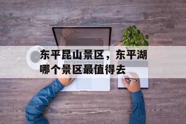 东平昆山景区，东平湖哪个景区最值得去-第1张图片-