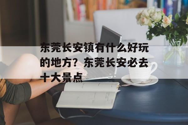 东莞长安镇有什么好玩的地方？东莞长安必去十大景点-第1张图片-