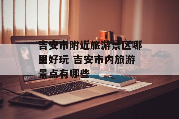 吉安市附近旅游景区哪里好玩 吉安市内旅游景点有哪些-第1张图片-