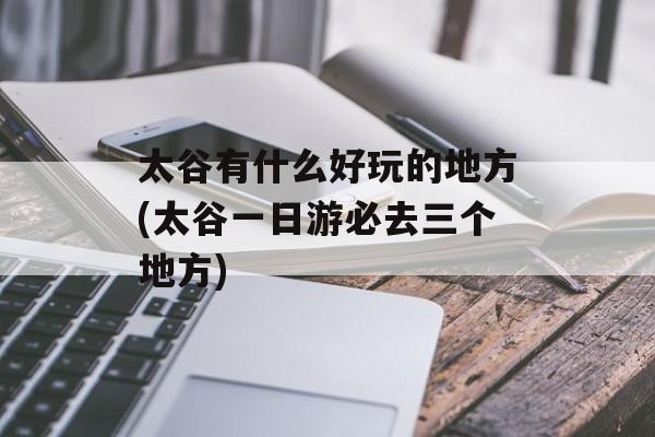 太谷有什么好玩的地方(太谷一日游必去三个地方)-第1张图片-