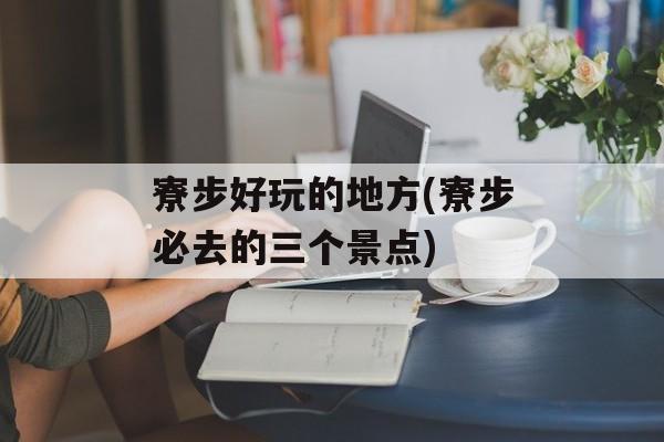 寮步好玩的地方(寮步必去的三个景点)-第1张图片-