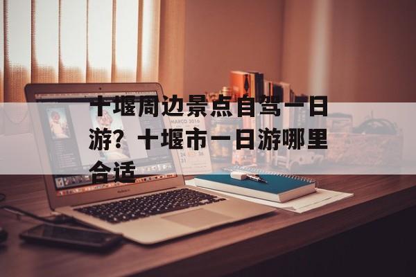 十堰周边景点自驾一日游？十堰市一日游哪里合适-第1张图片-