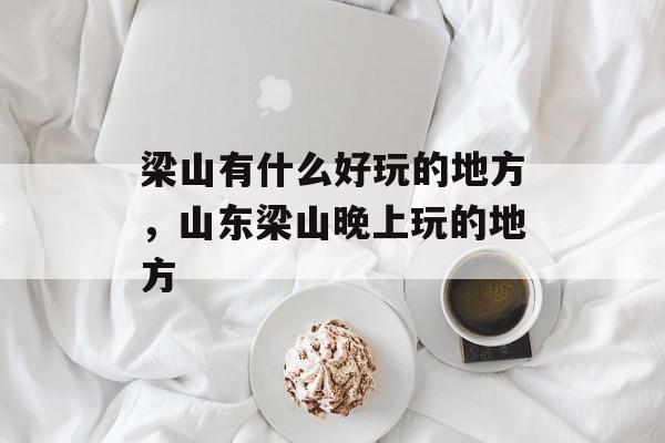 梁山有什么好玩的地方，山东梁山晚上玩的地方-第1张图片-
