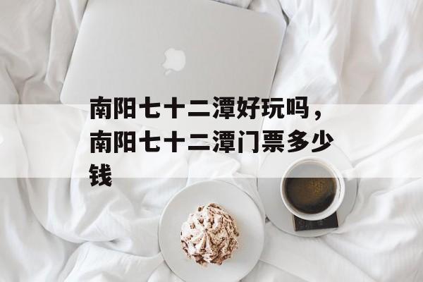 南阳七十二潭好玩吗，南阳七十二潭门票多少钱-第1张图片-