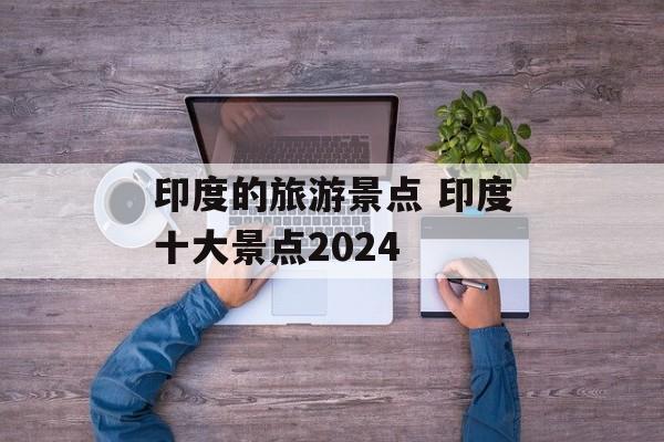 印度的旅游景点 印度十大景点2024-第1张图片-