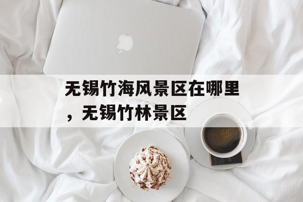 无锡竹海风景区在哪里，无锡竹林景区-第1张图片-